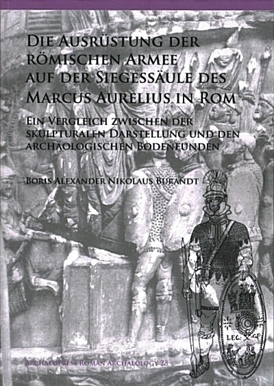 Die Ausrustung der roemischen Armee auf der Siegessaule des Marcus Aurelius in Rom : Ein Vergleich zwischen der skulpturalen Darstellung und den archa (Paperback)