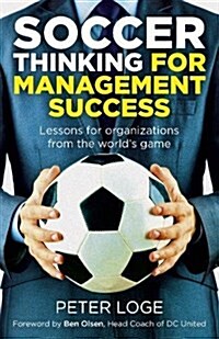 Soccer Thinking for Management Success : Lessons for organizations from the worlds game (Paperback)
