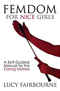 Femdom for Nice Girls: A Self-Guided Manual for the Caring Mistress (Paperback)