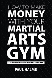 How to Make Money with Your Martial Arts Gym: Even If You Havent Won Anything Yet (Paperback)