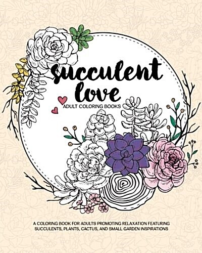 Succulent Love Adult Coloring Books: A Coloring Book for Adults Promoting Relaxation Featuring Succulents, Plants, Cactus, and Small Garden Inspiratio (Paperback)