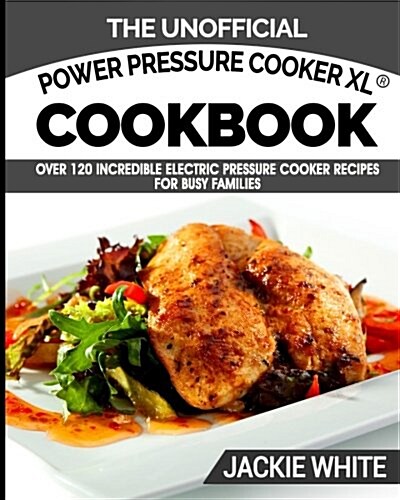 The Unofficial Power Pressure Cooker Xl(r) Cookbook: Over 120 Incredible Electric Pressure Cooker Recipes for Busy Families (Electric Pressure Cooker (Paperback)