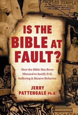 Is the Bible at Fault?: How the Bible Has Been Misused to Justify Evil, Suffering and Bizarre Behavior (Hardcover)