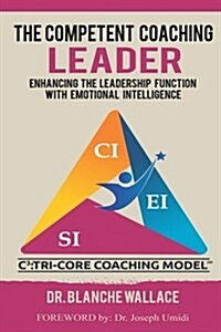 The Competent Coaching Leader: Enhancing the Leadership Experience with Emotional Intelligence (Paperback)