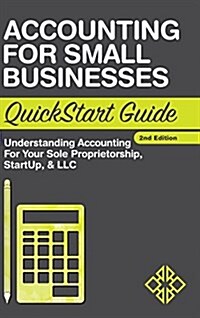 Accounting for Small Businesses QuickStart Guide: Understanding Accounting for Your Sole Proprietorship, Startup, & LLC (Hardcover, 2)