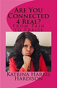 Are You Connected 4 Real?: From Pain to Praise (Paperback)