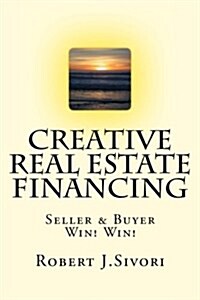 Creative Real Estate Financing: Seller / Buyer Win! Win! (Paperback)