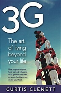 3g: The Art of Living Beyond Your Life: How to Pass on Your Hard-Earned Values So Next Generations Start on Your Shoulder, (Paperback)