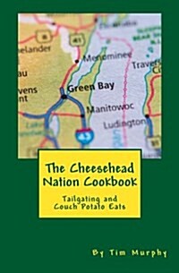 The Cheesehead Nation Cookbook: Tailgating & Couch Potato Eats (Paperback)