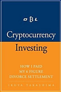 Cryptocurrency: How I Paid My 6 Figure Divorce Settlement by Cryptocurrency Investing, Cryptocurrency Trading (Paperback)