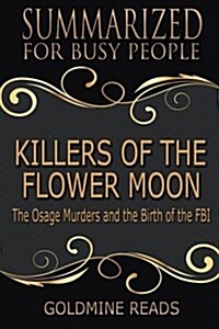 Summary: Killers of the Flower Moon - Summarized for Busy People: The Osage Murders and the Birth of the FBI: Based on the Book (Paperback)