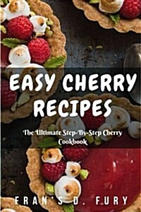 Easy Cherry Recipes: The Ultimate Step-By-Step Cherry Cookbook (Paperback)