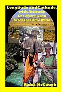 Longitude and Latitude, with Attitude: One Mans Quest to See the Entire World (Paperback)