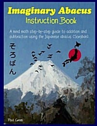 Imaginary Abacus - Instruction Book: A Mind Math Step-By-Step Guide to Addition and Subtraction Using an Imaginary Japanese Abacus (Soroban). (Paperback)