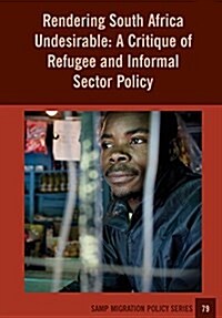 Rendering South Africa Undesirable: A Critique of Refugee and Informal Sector Policy (Paperback)