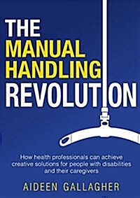 The Manual Handling Revolution: How health professionals can achieve creative solutions for people with disabilities and their caregivers (Paperback)