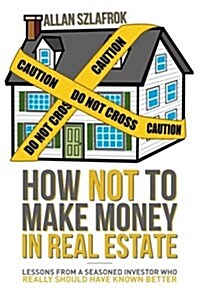 How Not to Make Money in Real Estate: Lessons from a Seasoned Investor Who Really Should Have Known Better (Paperback)