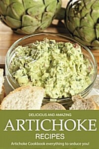 Delicious and Amazing Artichoke Recipes: Artichoke Cookbook Everything to Seduce You! (Paperback)