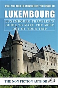 What You Need to Know Before You Travel to Luxembourg: Luxembourg Travelers Guide to Make the Most Out of Your Trip (Paperback)