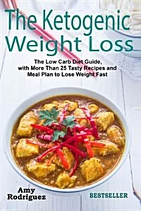 The Ketogenic Weight Loss: The Low Carb Diet Guide, with More Than 25 Tasty Recipes and Meal Plan to Lose Weight Fast (Paperback)