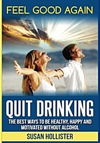 Quit Drinking: The Best Ways to Be Healthy, Happy and Motivated Without Alcohol (Paperback)