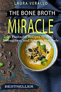 The Bone Broth Miracle: 25 Fantastic Recipes to Heal, Strengthen, and Nourish the Body (Paperback)