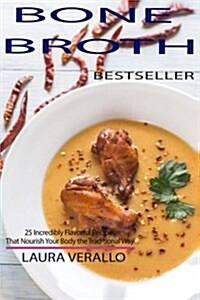 Bone Broth: 25 Incredibly Flavorful Recipes That Nourish Your Body the Traditional Way (Paperback)