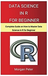 Data Science in R for Beginners: Complete Guide on How to Master Data Science in R for Beginner (Paperback)