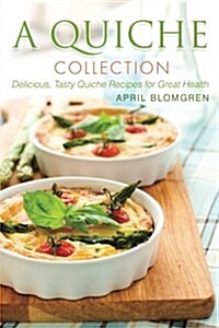 A Quiche Collection: Delicious, Tasty Quiche Recipes for Great Health (Paperback)