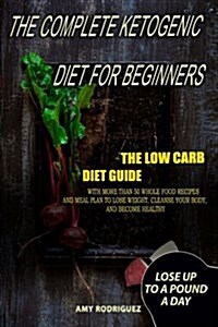 The Complete Ketogenic Diet for Beginners: The Low Carb Diet Guide, with More Than 50 Whole Food Recipes and Meal Plan to Lose Weight, Cleanse Your Bo (Paperback)