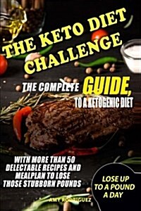 The Keto Diet Challenge: The Complete Guide to a Ketogenic Diet, with More Than 50 Delectable Recipes and Meal Plan to Lose Those Stubborn Poun (Paperback)