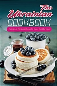 The Ukrainian Cookbook: Delicious Recipes Straight from the Ukraine (Paperback)