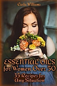 Essential Oils for Women Over 50: 35 Recipes for Any Situation: (Essential Oils, Essential Oils Books) (Paperback)