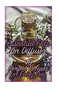 Essential Oils for Diffuser: 40 Perfect Recipes for Every Day: (Essential Oils, Essential Oils Books) (Paperback)