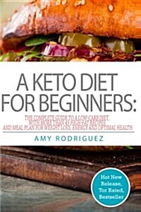 A Keto Diet for Beginners: The Complete Guide to a Low-Carb Diet, with More Than 45 High-Fat Recipes and Meal Plan for Weight Loss, Energy and Op (Paperback)