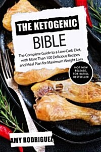 The Ketogenic Bible: The Complete Guide to a Low-Carb Diet, with More Than 100 Delicious Recipes and Meal Plan for Maximum Weight Loss (Paperback)