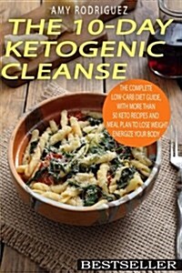 The 10-Day Ketogenic Cleanse: The Complete Low-Carb Diet Guide, with More Than 50 Keto Recipes and Meal Plan to Lose Weight, Energize Your Body (Paperback)