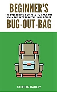 Beginners Bug Out Bag: The Everything-You-Need-To-Pack for When the Shtf Survival Skills Guide (Paperback)