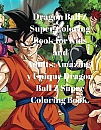 Dragon Ball Z Super Coloring Book for Kids and Adults: Amazingly Unique Dragon Ball Z Super Coloring Book. (Paperback)