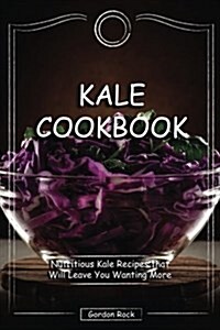 Kale Cookbook: Nutritious Kale Recipes That Will Leave You Wanting More (Paperback)