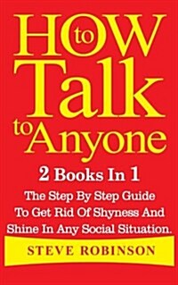 How to Talk to Anyone: 2 Books in 1. the Step by Step Guide to Get Rid of Shyness and Shine in Any Social Situation (Paperback)