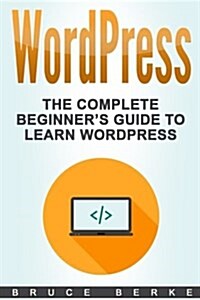 Wordpress: The Complete Beginners Guide to Learn Wordpress (Paperback)