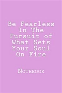 Be Fearless in the Pursuit of What Sets Your Soul on Fire: Inspirational Notebook (Paperback)