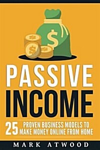 Passive Income: 25 Proven Business Models to Make Money Online from Home (Paperback)