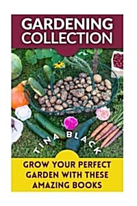 Gardening Collection: Grow Your Perfect Garden with These Amazing Books: (Gardening for Beginners, Organic Gardening) (Paperback)