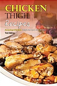 Chicken Thigh Recipes: Amazing Chicken Thigh Recipes for Grabs! (Paperback)