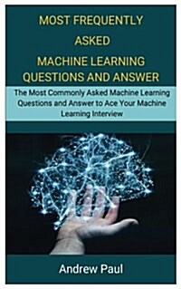 Most Frequently Asked Machine Learning Questions and Answer: The Most Commonly Asked Machine Learning Questions and Answer to Ace Your Machine Learnin (Paperback)