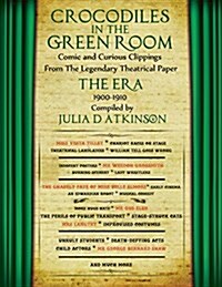 Crocodiles in the Green Room: Comic and Curious Clippings from the Legendary Theatrical Paper The Era, 1900-1910 (Paperback)