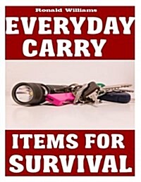 Everyday Carry (Edc) Items for Survival: The Top Specific Items That You Need to Carry on Your Person Everyday for Survival, Personal Defense, and Gen (Paperback)