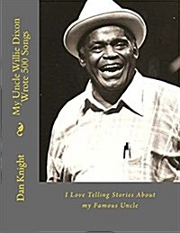 My Uncle Willie Dixon Wrote 500 Songs: I Love Telling Stories about My Famous Uncle (Paperback)